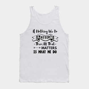 Buffy the vampire slayer angel quote If nothing we do matters Tank Top